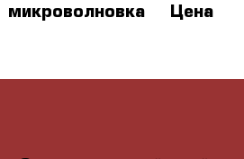 микроволновка  › Цена ­ 3 500 - Ставропольский край, Кисловодск г. Электро-Техника » Бытовая техника   . Ставропольский край